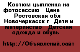 Костюм цыплёнка на фотосессию › Цена ­ 500 - Ростовская обл., Новочеркасск г. Дети и материнство » Детская одежда и обувь   